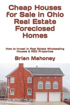 portada Cheap Houses for Sale in Ohio Real Estate Foreclosed Homes: How to Invest in Real Estate Wholesaling Houses & REO Properties (in English)