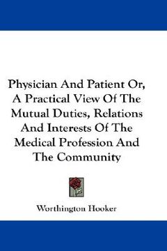 portada physician and patient or, a practical view of the mutual duties, relations and interests of the medical profession and the community (en Inglés)