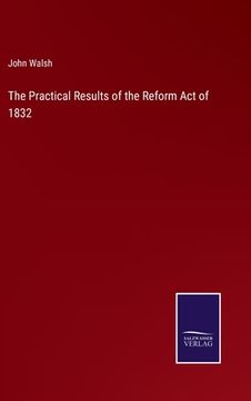 portada The Practical Results of the Reform Act of 1832 (en Inglés)