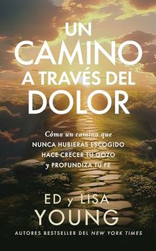 Un Camino a Través del Dolor: Cómo un camino que nunca hubieras escogido hace crecer tu gozo y profundiza tu fe (in Spanish)