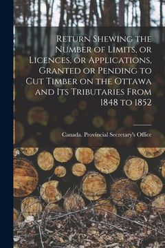 portada Return Shewing the Number of Limits, or Licences, or Applications, Granted or Pending to Cut Timber on the Ottawa and Its Tributaries From 1848 to 185 (en Inglés)