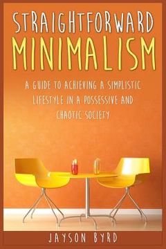 portada Straightforward Minimalism: A Guide To Achieving A Simplistic Lifestyle In A Possessive and Chaotic Society " (en Inglés)