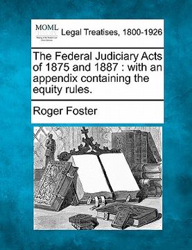 portada the federal judiciary acts of 1875 and 1887: with an appendix containing the equity rules. (en Inglés)