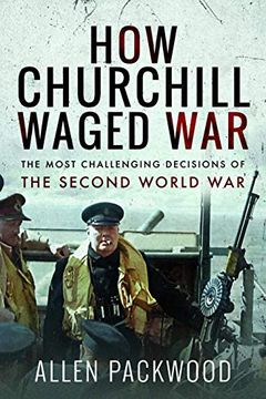 portada How Churchill Waged War: The Most Challenging Decisions of the Second World war 