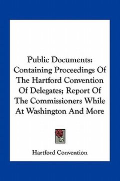 portada public documents: containing proceedings of the hartford convention of delegates; report of the commissioners while at washington and mo (en Inglés)