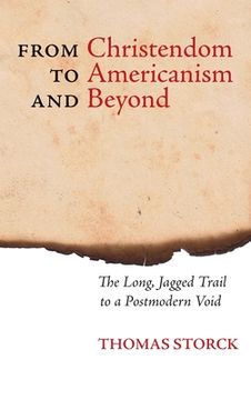 portada From Christendom to Americanism and Beyond: The Long, Jagged Trail to a Postmodern Void (in English)