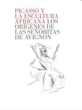 portada PICASSO Y LA ESCULTURA AFRICANA: Los orígenes de las señoritas de Avignon (in Spanish)