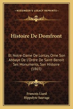 portada Histoire De Domfront: Et Notre-Dame De Lonlay, Orne Son Abbaye De L'Ordre De Saint-Benoit Ses Monuments, Son Histoire (1865) (en Francés)