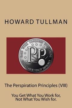 portada The Perspiration Principles (VIII): You Get What You Work for, Not What You Wish for.