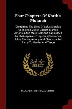 portada Four Chapters Of North's Plutarch: Containing The Lives Of Caius Marcius Coriolanus, Julius Caesar, Marcus Antonius And Marcus Brutus As Sources To Sh