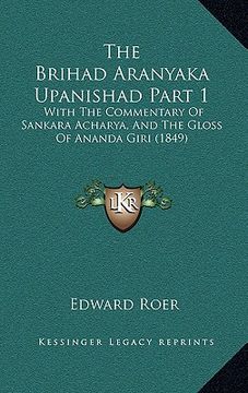 portada the brihad aranyaka upanishad part 1 the brihad aranyaka upanishad part 1: with the commentary of sankara acharya, and the gloss of anawith the commen (in English)