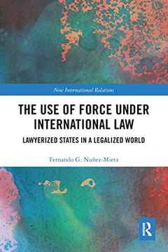 portada The use of Force Under International Law: Lawyerized States in a Legalized World (New International Relations) (in English)