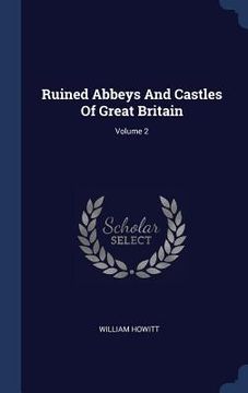 portada Ruined Abbeys And Castles Of Great Britain; Volume 2