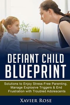 portada Defiant Child Blueprint: Solutions to Enjoy Stress-Free Parenting, Manage Explosive Triggers & End Frustration with Troubled Adolescents (en Inglés)