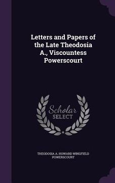 portada Letters and Papers of the Late Theodosia A., Viscountess Powerscourt (en Inglés)