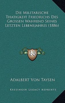 portada Die Militarische Thatigkeit Friedrichs Des Grossen Wahrend Seines Letzten Lebensjahres (1886) (in German)