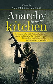 portada Anarchy in the Kitchen: The Incomprehensible Hedonistic Journey of one Chef in Yesterday'S Culinary World the Noxious Scuttlebutt and the Inconvenience of Knowing (in English)