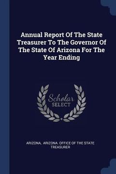 portada Annual Report Of The State Treasurer To The Governor Of The State Of Arizona For The Year Ending (en Inglés)