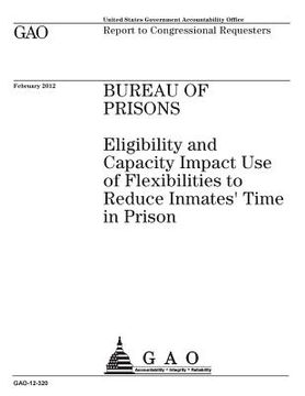 portada Bureau of Prisons: eligibility and capacity impact use of flexibilities to reduce inmates time in prison: report to congressional request (en Inglés)