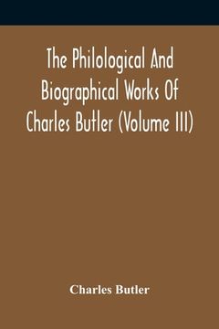 portada The Philological And Biographical Works Of Charles Butler (Volume III) (en Inglés)