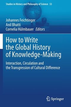 portada How to Write the Global History of Knowledge-Making: Interaction, Circulation and the Transgression of Cultural Difference (en Inglés)
