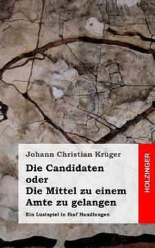 portada Die Candidaten oder Die Mittel zu einem Amte zu gelangen: Ein Lustspiel in fünf Handlungen (in German)
