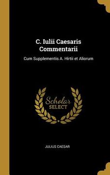 portada C. Iulii Caesaris Commentarii: Cum Supplementis A. Hirtii et Aliorum (en Inglés)