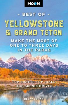 Moon Best of Yellowstone & Grand Teton (Third Edition). Make the Most of One to Three Days in the Parks