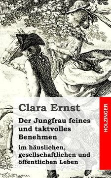 portada Der Jungfrau feines und taktvolles Benehmen: im häuslichen, gesellschaftlichen und öffentlichen Leben (en Alemán)