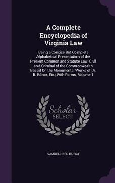 portada A Complete Encyclopedia of Virginia Law: Being a Concise But Complete Alphabetical Presentation of the Present Common and Statute Law, Civil and Crimi (en Inglés)