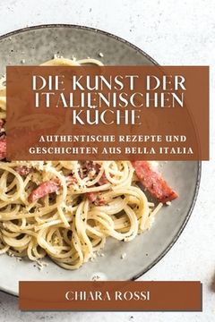 portada Die Kunst der italienischen Küche: Authentische Rezepte und Geschichten aus Bella Italia