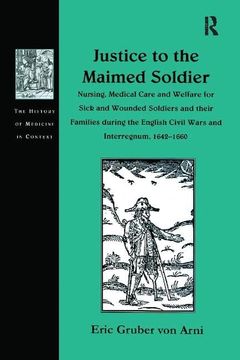 portada Justice to the Maimed Soldier: Nursing, Medical Care and Welfare for Sick and Wounded Soldiers and Their Families During the English Civil Wars and I