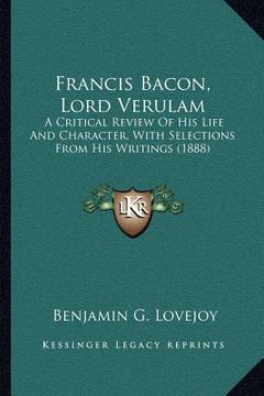 portada francis bacon, lord verulam: a critical review of his life and character, with selections from his writings (1888)