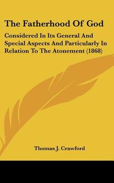 portada the fatherhood of god: considered in its general and special aspects and particularly in relation to the atonement (1868) (en Inglés)