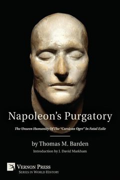 portada Napoleon's Purgatory: The Unseen Humanity of the Corsican Ogre in Fatal Exile (With an Introduction by j. David Markham) (Vernon World History) (en Inglés)