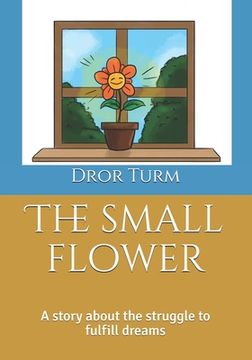 portada The small flower: A story about the struggle to fulfill yourself. (in English)