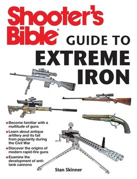 portada Shooter's Bible Guide to Extreme Iron: An Illustrated Reference to Some of the World's Most Powerful Weapons, from Hand Cannons to Field Artillery