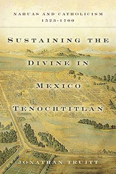 portada Sustaining the Divine in Mexico Tenochtitlan: Nahuas and Catholicism, 1523-1700 (en Inglés)