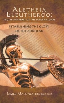 portada Aletheia Eleutheroo: Truth Warriors of the Supernatural: Establishing the Glory of the Godhead (in English)