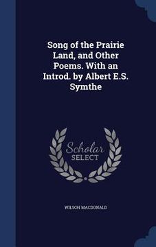 portada Song of the Prairie Land, and Other Poems. With an Introd. by Albert E.S. Symthe (en Inglés)