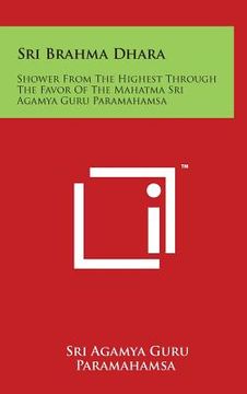 portada Sri Brahma Dhara: Shower From The Highest Through The Favor Of The Mahatma Sri Agamya Guru Paramahamsa (en Inglés)