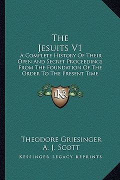 portada the jesuits v1: a complete history of their open and secret proceedings from the foundation of the order to the present time (en Inglés)