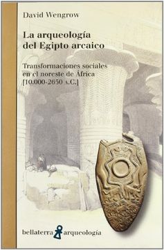 portada La Arqueologia del Egipto Arcaico. Transformaciones Sociales en el Noreste de Africa (10. 000-2. 650 A. C. ) (in Spanish)