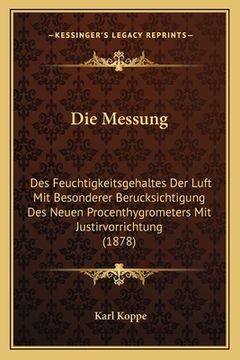 portada Die Messung: Des Feuchtigkeitsgehaltes Der Luft Mit Besonderer Berucksichtigung Des Neuen Procenthygrometers Mit Justirvorrichtung (in German)