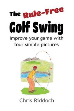 portada The Rule-Free Golf Swing: Improve your game with four simple pictures (en Inglés)