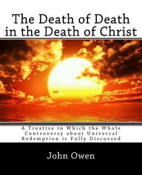 portada The Death of Death in the Death of Christ: A Treatise in Which the Whole Controversy about Universal Redemption is Fully Discussed (en Inglés)