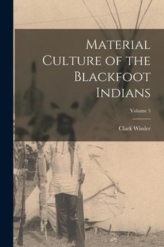 portada Material Culture of the Blackfoot Indians; Volume 5 (in English)