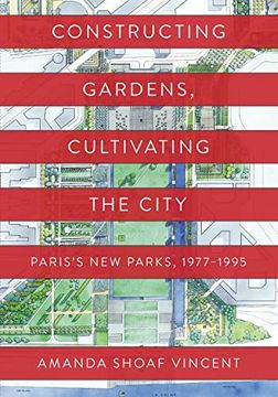 portada Constructing Gardens, Cultivating the City: Paris's new Parks, 1977-1995 (en Inglés)