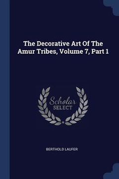 portada The Decorative Art Of The Amur Tribes, Volume 7, Part 1