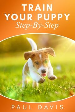 portada Train Your Puppy Step-By-Step: 2 BOOKS IN 1 - The Complete Guide To Puppy Training (en Inglés)